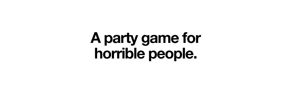 A party game for horrible people.